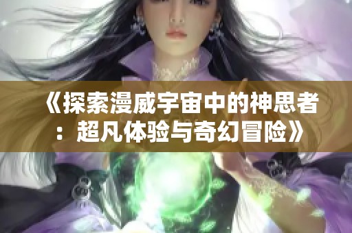 《探索漫威宇宙中的神思者：超凡体验与奇幻冒险》