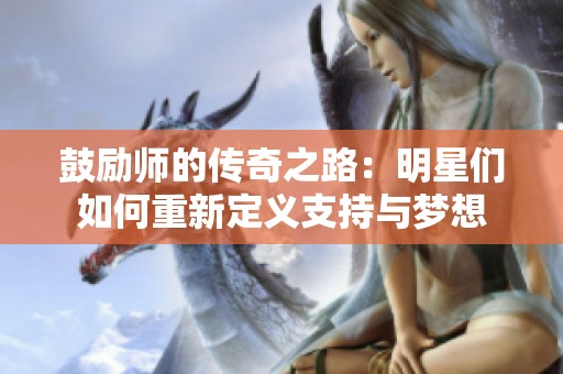 鼓励师的传奇之路：明星们如何重新定义支持与梦想