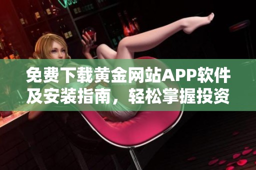 免费下载黄金网站APP软件及安装指南，轻松掌握投资技巧