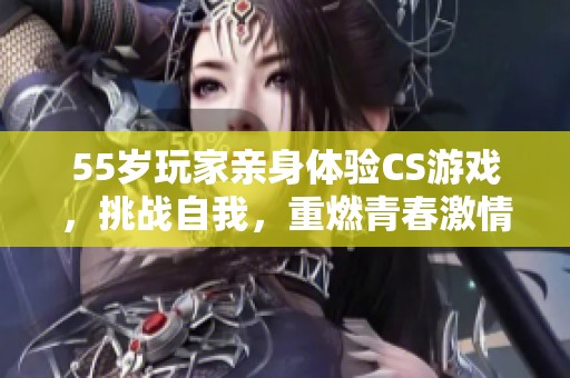 55岁玩家亲身体验CS游戏，挑战自我，重燃青春激情