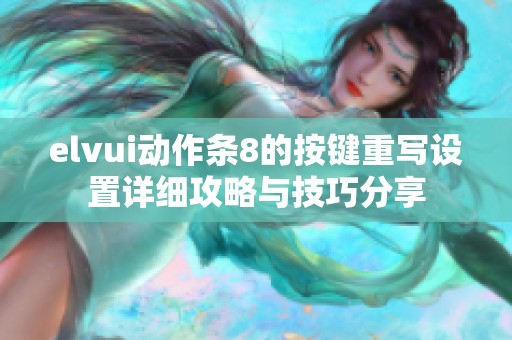 elvui动作条8的按键重写设置详细攻略与技巧分享