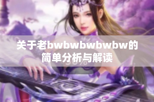 关于老bwbwbwbwbw的简单分析与解读