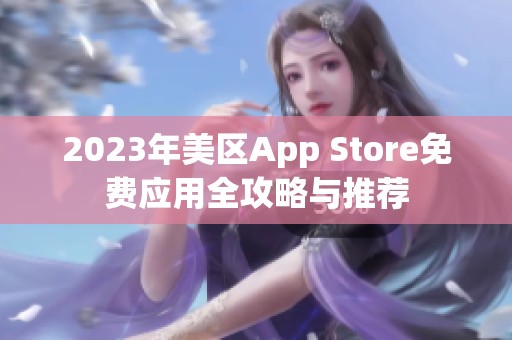 2023年美区App Store免费应用全攻略与推荐