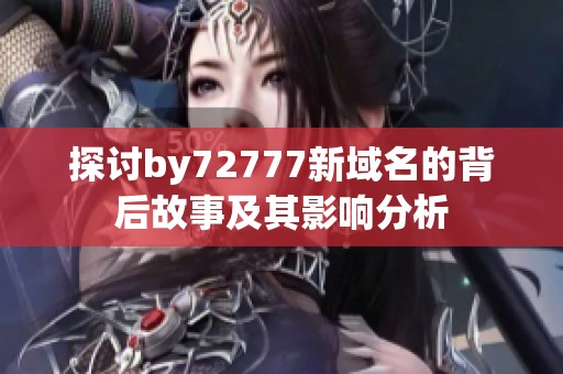 探讨by72777新域名的背后故事及其影响分析