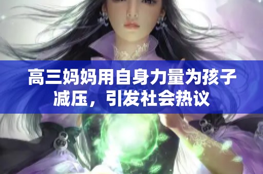 高三妈妈用自身力量为孩子减压，引发社会热议