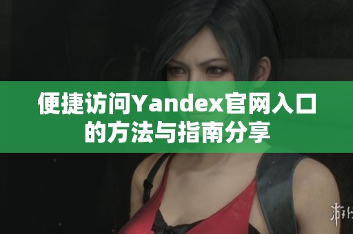 便捷访问Yandex官网入口的方法与指南分享