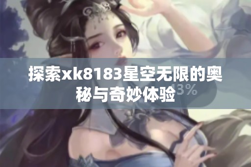 探索xk8183星空无限的奥秘与奇妙体验