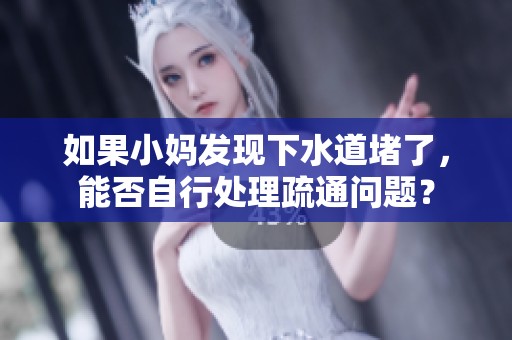 如果小妈发现下水道堵了，能否自行处理疏通问题？