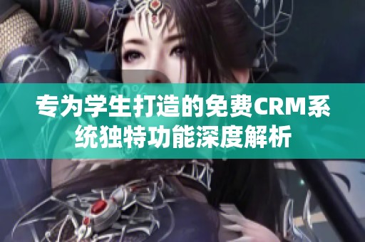 专为学生打造的免费CRM系统独特功能深度解析