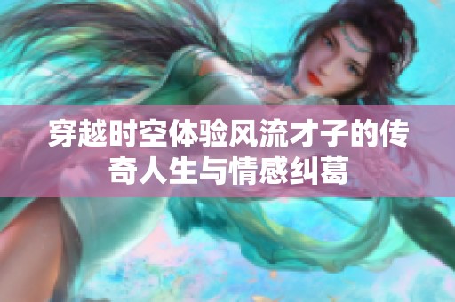 穿越时空体验风流才子的传奇人生与情感纠葛