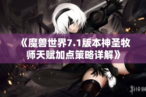 《魔兽世界7.1版本神圣牧师天赋加点策略详解》