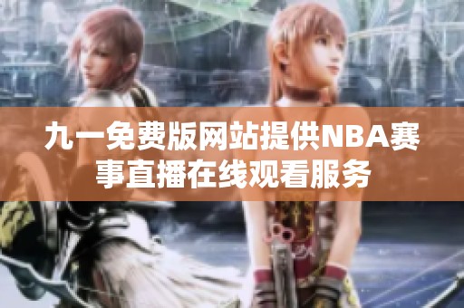 九一免费版网站提供NBA赛事直播在线观看服务