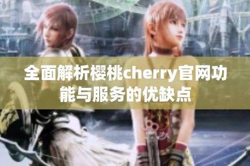 全面解析樱桃cherry官网功能与服务的优缺点