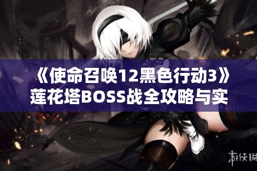 《使命召唤12黑色行动3》莲花塔BOSS战全攻略与实用技巧解析