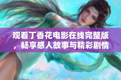 观看丁香花电影在线完整版，畅享感人故事与精彩剧情