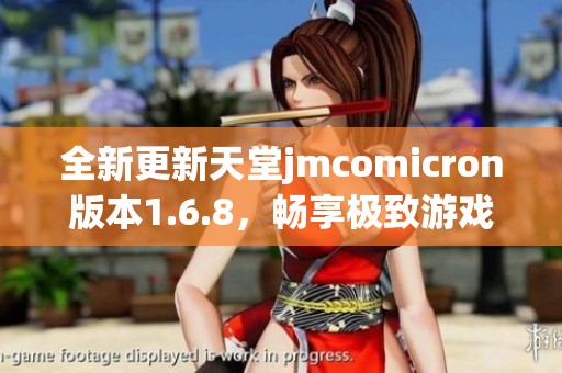 全新更新天堂jmcomicron版本1.6.8，畅享极致游戏体验