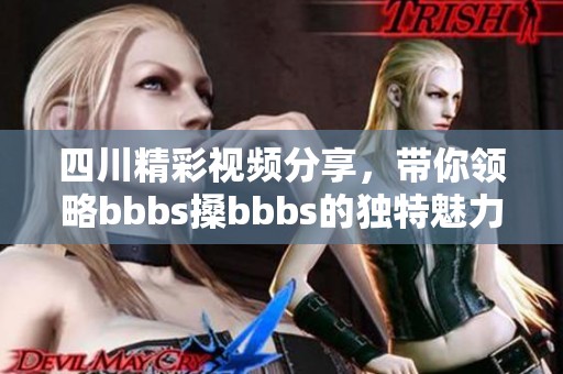 四川精彩视频分享，带你领略bbbs搡bbbs的独特魅力