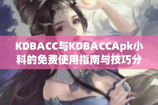 KDBACC与KDBACCApk小科的免费使用指南与技巧分享