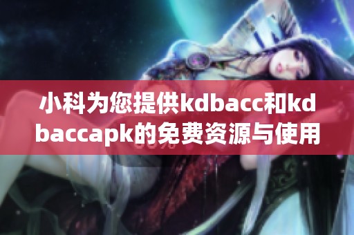 小科为您提供kdbacc和kdbaccapk的免费资源与使用指南