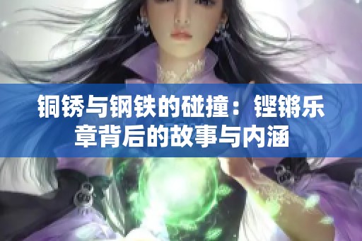 铜锈与钢铁的碰撞：铿锵乐章背后的故事与内涵