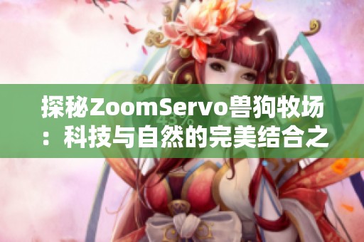 探秘ZoomServo兽狗牧场：科技与自然的完美结合之旅