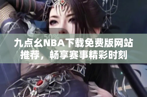 九点幺NBA下载免费版网站推荐，畅享赛事精彩时刻