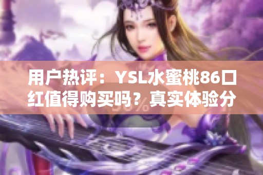 用户热评：YSL水蜜桃86口红值得购买吗？真实体验分享！