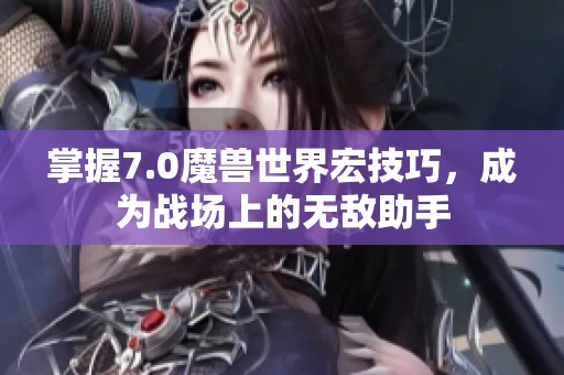 掌握7.0魔兽世界宏技巧，成为战场上的无敌助手