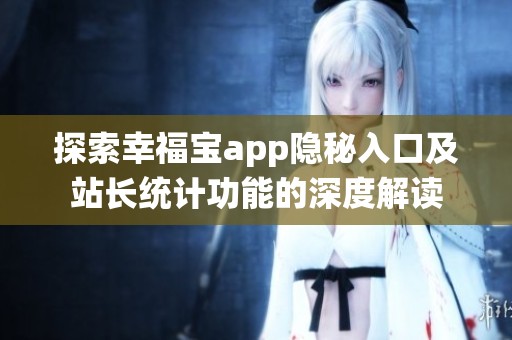 探索幸福宝app隐秘入口及站长统计功能的深度解读