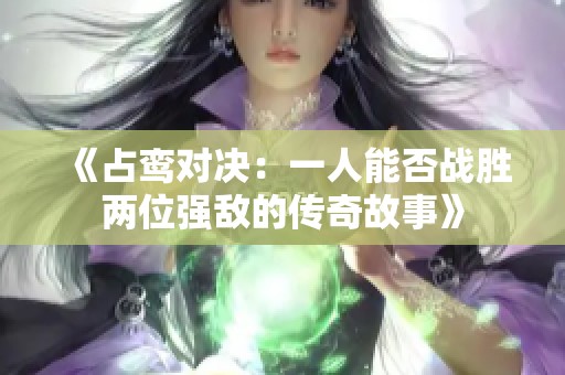 《占鸾对决：一人能否战胜两位强敌的传奇故事》