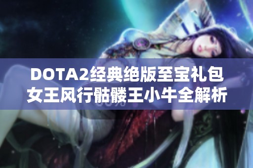 DOTA2经典绝版至宝礼包女王风行骷髅王小牛全解析