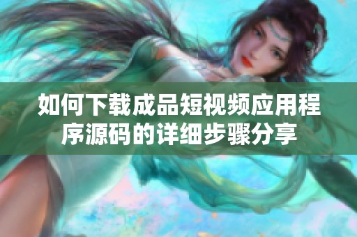 如何下载成品短视频应用程序源码的详细步骤分享