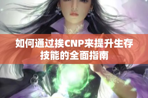 如何通过挨CNP来提升生存技能的全面指南