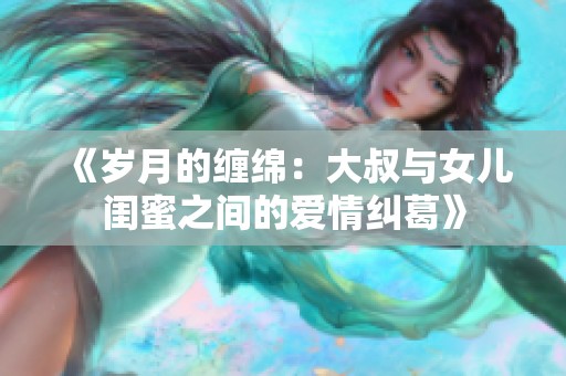 《岁月的缠绵：大叔与女儿闺蜜之间的爱情纠葛》