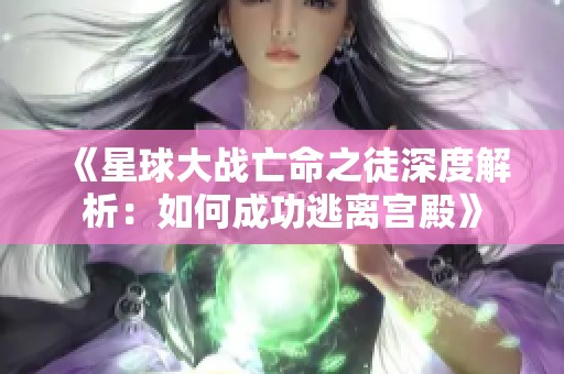 《星球大战亡命之徒深度解析：如何成功逃离宫殿》