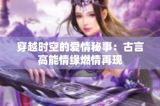 穿越时空的爱情秘事：古言高能情缘燃情再现