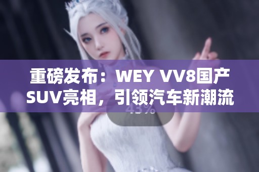 重磅发布：WEY VV8国产SUV亮相，引领汽车新潮流