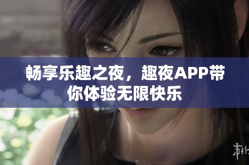 畅享乐趣之夜，趣夜APP带你体验无限快乐