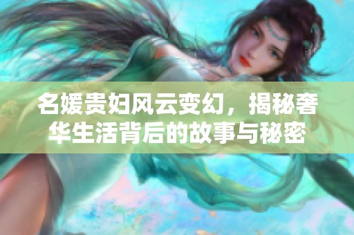 名媛贵妇风云变幻，揭秘奢华生活背后的故事与秘密