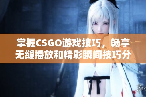 掌握CSGO游戏技巧，畅享无缝播放和精彩瞬间技巧分享