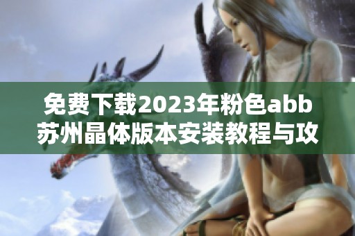 免费下载2023年粉色abb苏州晶体版本安装教程与攻略