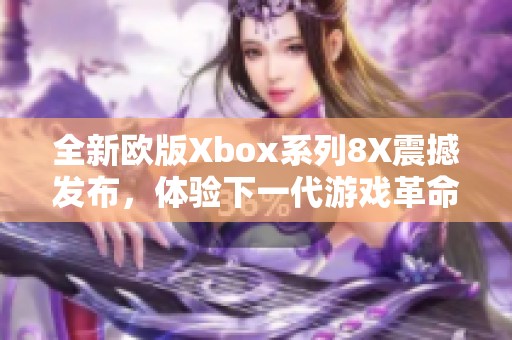 全新欧版Xbox系列8X震撼发布，体验下一代游戏革命