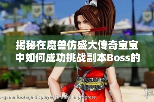 揭秘在魔兽仿盛大传奇宝宝中如何成功挑战副本Boss的技巧与策略