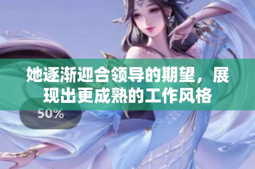 她逐渐迎合领导的期望，展现出更成熟的工作风格