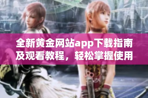 全新黄金网站app下载指南及观看教程，轻松掌握使用技巧