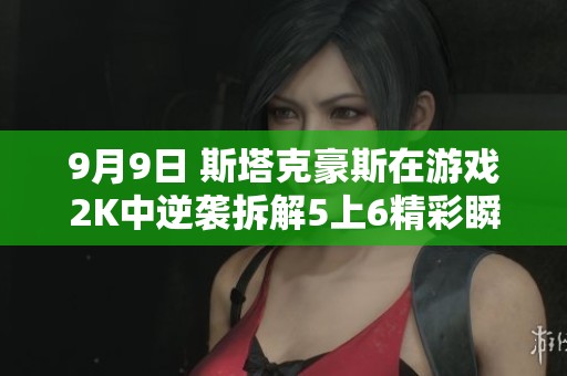 9月9日 斯塔克豪斯在游戏2K中逆袭拆解5上6精彩瞬间