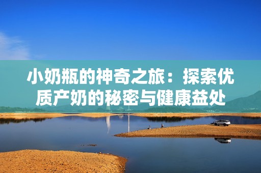 小奶瓶的神奇之旅：探索优质产奶的秘密与健康益处