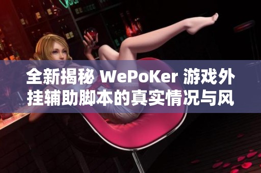 全新揭秘 WePoKer 游戏外挂辅助脚本的真实情况与风险分析