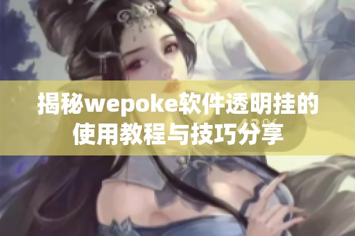 揭秘wepoke软件透明挂的使用教程与技巧分享