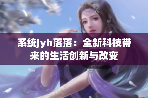 系统Jyh落落：全新科技带来的生活创新与改变